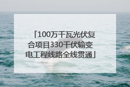 100万千瓦光伏复合项目330千伏输变电工程线路全线贯通